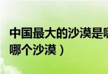 中国最大的沙漠是哪个湖（中国最大的沙漠是哪个沙漠）