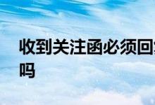 收到关注函必须回复吗 收到关注函必须回复吗