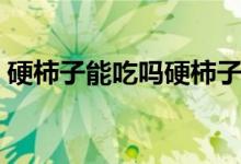 硬柿子能吃吗硬柿子怎么吃（硬柿子能吃吗）