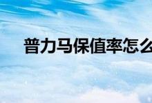  普力马保值率怎么样 二手普力马保值吗 
