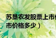 苏垦农发股票上市价格（苏垦农发601952上市价格多少）