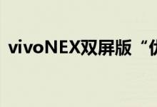  vivoNEX双屏版“优享计划”老用户抢先买 