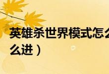 英雄杀世界模式怎么改名（英雄杀世界模式怎么进）