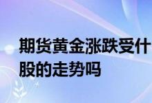 期货黄金涨跌受什么影响 黄金期货影响黄金股的走势吗