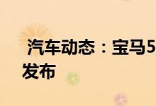  汽车动态：宝马5系新增48V轻混系统11月发布 