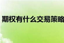 期权有什么交易策略嘛 期权有什么交易策略 