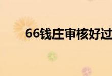 66钱庄审核好过吗（66钱庄靠谱吗）