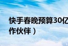 快手春晚预算30亿（快手是春晚独家互动合作伙伴）