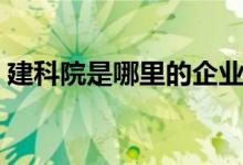建科院是哪里的企业（建科院属于什么行业）