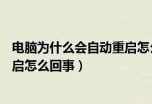 电脑为什么会自动重启怎么回事w10（电脑为什么会自动重启怎么回事）
