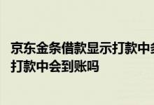 京东金条借款显示打款中多长时间可以到 京东金条一直显示打款中会到账吗