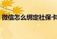 微信怎么绑定社保卡 绑定社保卡有什么好处 