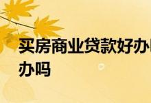 买房商业贷款好办吗 房贷商业贷款是自己去办吗