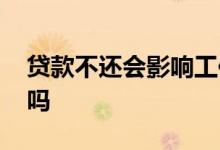 贷款不还会影响工作吗 贷款不还会影响家人吗
