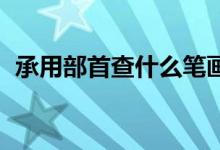 承用部首查什么笔画（承,用部首查字法查）