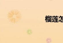  榴莲怎样是坏了 