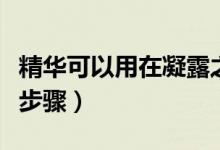 精华可以用在凝露之后吗（精华凝露用在哪个步骤）
