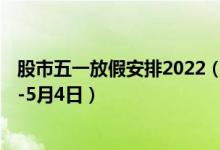 股市五一放假安排2022（五一高速公路免费时间为4月30日-5月4日）