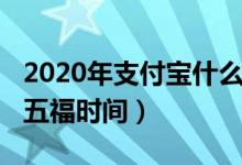 2020年支付宝什么时候集福（2020支付宝集五福时间）