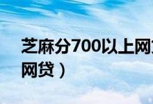芝麻分700以上网贷（2019芝麻分600以上网贷）