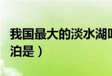 我国最大的淡水湖叫什么（我国最大的淡水湖泊是）