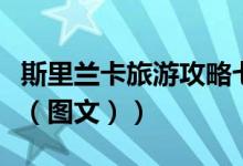 斯里兰卡旅游攻略七日游（斯里兰卡旅游攻略（图文））