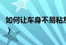 如何让车身不易粘灰尘（如何让车身不沾灰尘）
