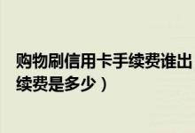 购物刷信用卡手续费谁出（中信银行信用卡超市购物刷卡手续费是多少）