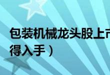 包装机械龙头股上市公司有哪些（哪些股票值得入手）