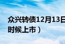 众兴转债12月13日网上申购（众兴发债什么时候上市）