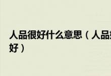 人品很好什么意思（人品好什么意思怎样的人可以说他人品好）