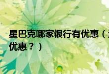 星巴克哪家银行有优惠（渣打银行信用卡星巴克是哪一天有优惠？）
