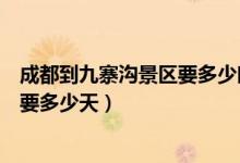 成都到九寨沟景区要多少时间（从成都市区到九寨沟游玩需要多少天）