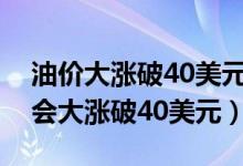 油价大涨破40美元是怎么回事（油价为什么会大涨破40美元）