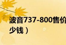 波音737-800售价多少（飞机跑一趟能挣多少钱）