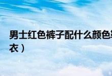 男士红色裤子配什么颜色鞋子（男士红色裤子配什么颜色上衣）