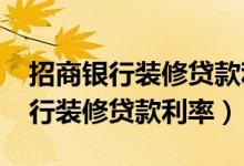 招商银行装修贷款利息多少（2019年招商银行装修贷款利率）