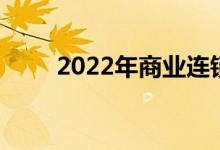 2022年商业连锁上市龙头公司汇总