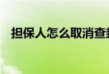 担保人怎么取消查封 担保人怎么取消担保