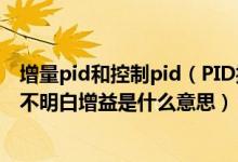 增量pid和控制pid（PID控制中要用到‘增益’这个词但是不明白增益是什么意思）