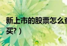 新上市的股票怎么查询（新上市的股票怎么购买?）