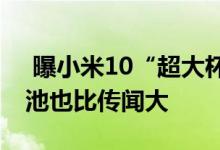  曝小米10“超大杯”不仅支持120W快充电池也比传闻大 