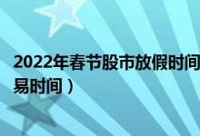 2022年春节股市放假时间休市安排表（春节几号开市开盘交易时间）