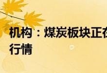 机构：煤炭板块正在迎来一轮业绩和估值双升行情
