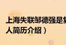 上海失联邹德强是复旦博士吗（生前单位及个人简历介绍）