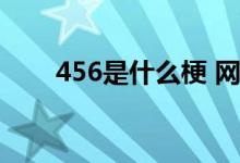  456是什么梗 网络用语456什么意思 