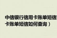 中信银行信用卡账单短信如何查询消费记录（中信银行信用卡账单短信如何查询）