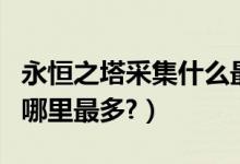 永恒之塔采集什么最值钱（永恒之塔采集钻石哪里最多?）