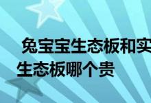  兔宝宝生态板和实木多层板哪个贵 多层板和生态板哪个贵 
