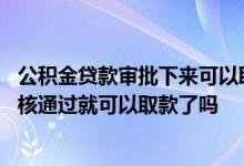 公积金贷款审批下来可以取公积金账户里面的钱吗 公积金审核通过就可以取款了吗